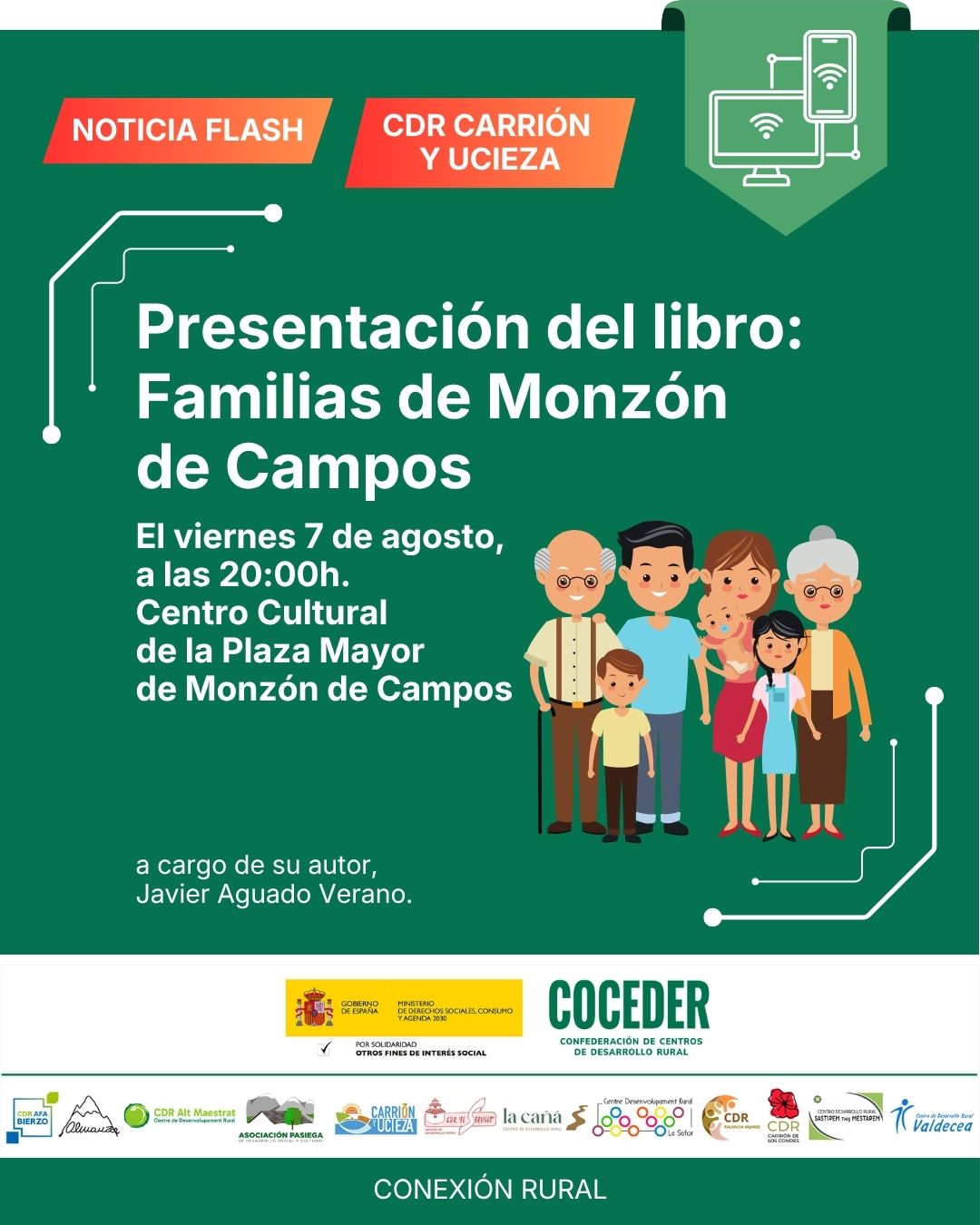 📖 Presentación del libro Familias de Monzón de Campos
 
Con motivo de las Fiestas de El Salvador, Monzón de Campos acogerá numerosas actividades para todos los públicos. Entre ellas, queremos destacar una cita muy especial:
🗓 Viernes, 7 de agosto
🕗 20:00 h
📍 Centro Cultural
 
Presentación del libro Familias de Monzón de Campos, a cargo de su autor, Javier Aguado Verano.
 
Una oportunidad para descubrir la historia y la memoria de las familias de nuestro municipio de la mano de su autor.
 
"Conexión rural: lucha contra la brecha digital en pequeños municipios", financiado por el Ministerio de Derechos Sociales Consumo y Agenda 2030 @msocialgob , dentro de los programas de interés social, con cargo a la asignación tributaria del 0’7% del IRPF. @xsolidaria . Un programa desarrollado por @coceder_rural  junto a 12 centros de desarrollo rural.