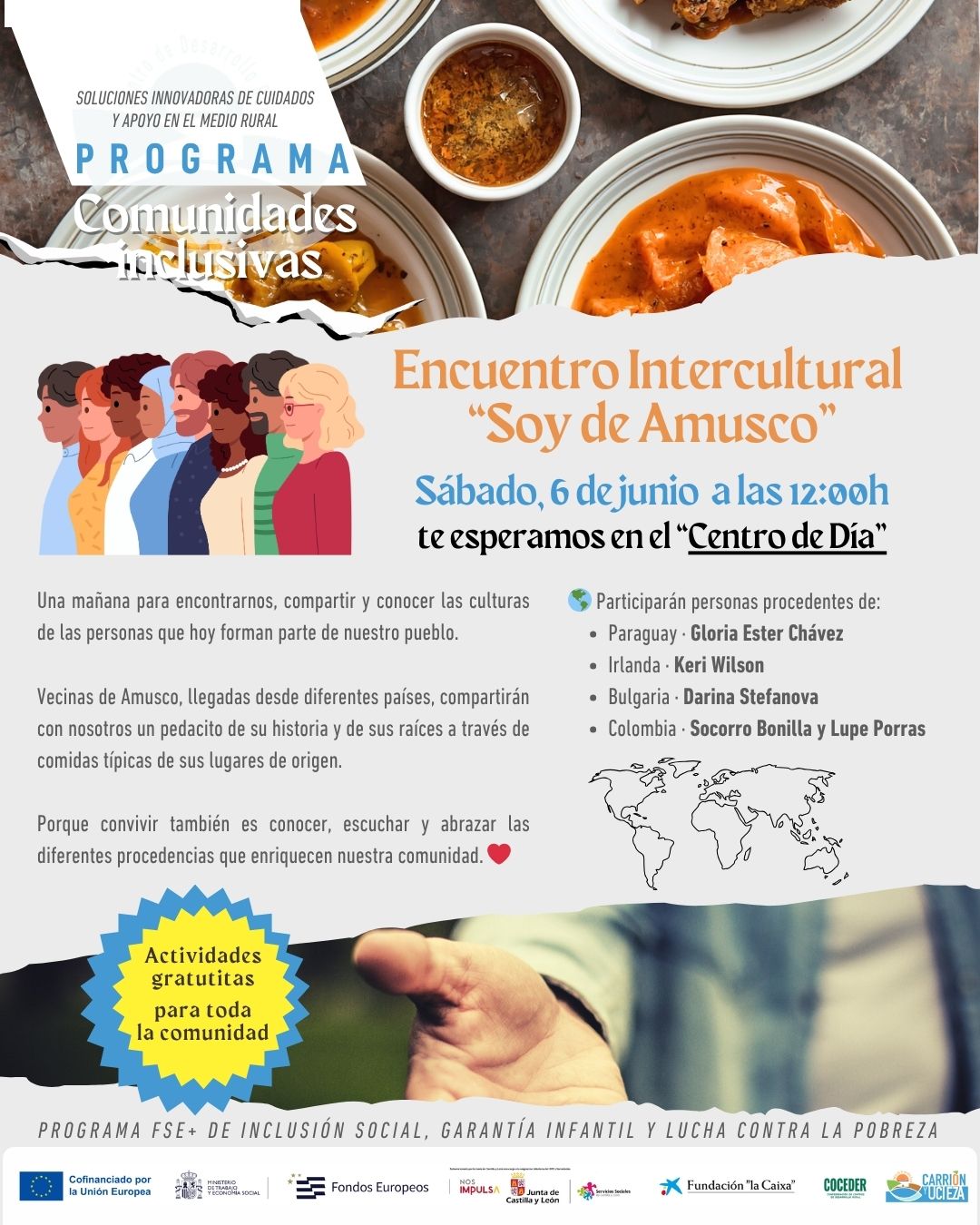 🌍 ENCUENTRO INTERCULTURAL “SOY DE AMUSCO” 🌍
 
El sábado 6 de junio, a las 12:00h. tendremos una mañana para encontrarnos, compartir y conocer las culturas de las personas que hoy forman parte de nuestro pueblo.
 
Vecinas de Amusco, llegadas desde diferentes países, compartirán con nosotros un pedacito de su historia y de sus raíces a través de comidas típicas de sus lugares de origen.
 
Porque convivir también es conocer, escuchar y abrazar las diferentes procedencias que enriquecen nuestra comunidad. ❤️
 
🌎 Participarán personas procedentes de:
· Paraguay
· Irlanda
· Bulgaria
· Colombia
 
🤝 Invitamos a todos los vecinos y vecinas a acercarse, descubrir nuevas culturas y seguir construyendo comunidad juntos.
 
✨ “Soy de Amusco” porque un pueblo también se construye con las historias de quienes lo habitan.
 
El proyecto de innovación social "Comunidades inclusivas: soluciones innovadoras de cuidado y apoyo en el medio rural" es una operación del Ministerio de Trabajo y Economía Social en el marco del Programa estatal de Fondo Social Europeo Plus (FSE+) Inclusión social, garantía infantil y juvenil y lucha contra la pobreza, impulsado por COCEDER y cofinanciado por la Unión Europea, Junta de Castilla y León - Consejería de Familia e Igualdad de Oportunidades y Fundación “la Caixa”.
 
@eu_civilsociety · @comisioneuropea · @coceder_rural · @fundlacaixa · @hubsocial_fundlacaixa · @juntadecastillayleon
