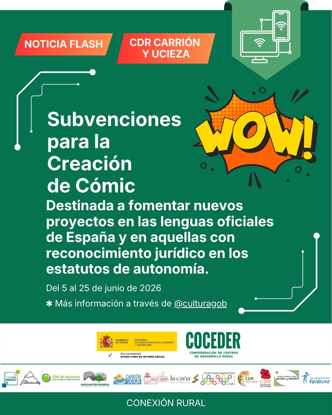 ⚡📚 NOTICIA FLASH | Ayudas para la creación de cómic 2026 🖌️
 
Desde el CDR Carrión y Ucieza compartimos esta información que puede ser de interés para personas creadoras, ilustradoras y amantes del cómic.
 
🎨 Ya está abierta la convocatoria de Subvenciones para la Creación de Cómic 2026, una iniciativa que busca impulsar nuevos proyectos de cómic en las lenguas oficiales de España y en aquellas con reconocimiento jurídico en los estatutos de autonomía.
 
📅 Plazo de solicitud: hasta el 25 de junio de 2026.
 
💡 Una oportunidad para apoyar la creatividad, la expresión artística y el valor cultural del cómic.
 
🔗 Más información en la convocatoria del Ministerio de Cultura.
 
"Conexión rural: lucha contra la brecha digital en pequeños municipios", está financiado por el Ministerio de Derechos Sociales Consumo y Agenda 2030 @msocialgob , dentro de los programas de interés social, con cargo a la asignación tributaria del 0’7% del IRPF.@xsolidaria . Un programa desarrollado por @coceder_rural junto a 12 centros de desarrollo rural.