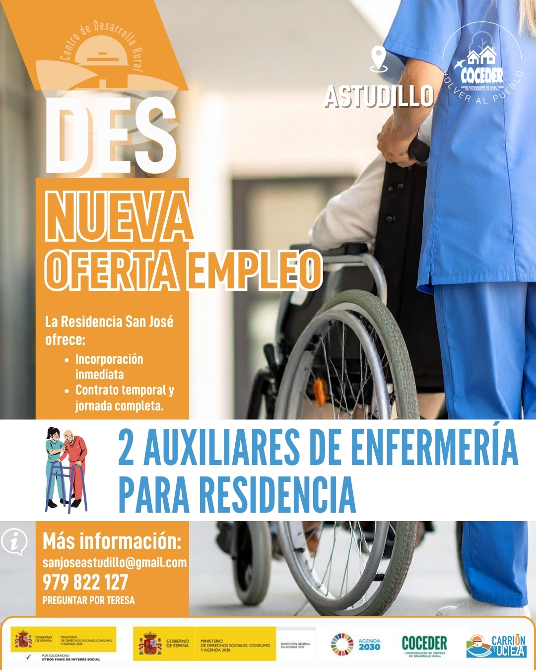 📢 ¡Oferta de empleo en Astudillo!
 
La Residencia San José necesita incorporar de forma inmediata a su equipo a 2 auxiliares de enfermería.
✅ Contrato temporal
✅ Jornada completa
✅ Incorporación inmediata

Si estás interesado/a o conoces a alguien que pueda encajar, puedes contactar con la residencia:
📧 sanjoseastudillo@gmail.com
📞 979 822 127 (preguntar por Teresa)
 
¡Comparte para ayudar a que llegue a quien lo necesita! 💙
 
#Empleo #OfertaDeTrabajo #AuxiliarDeEnfermería #Astudillo #EmpleoRural
 
"Sensibilización sobre la despoblación y fomento del emprendimiento rural" financiado por el Ministerio de Derechos Sociales Consumo y Agenda 2030, dentro de los programas de interés social, con cargo a la asignación tributaria del 0,7% del IRPF @xsolidaria  #XSolidaria @coceder_rural 
"Vivienda rural: proyectos piloto para su liberación y rehabilitación" financiado por el Ministerio de Derechos Sociales, Consumo y Agenda 2030,  para la realización de actividades relacionadas con la promoción e implementación de la Agenda 2030 - Gobierno de España para el Desarrollo Sostenible de España.
@msocialgob  y @agenda2030gob  #despoblación #volveralpueblo